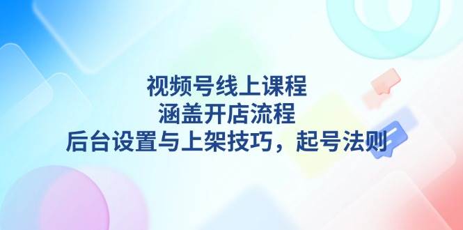 （13881期）视频号线上课程详解，涵盖开店流程，后台设置与上架技巧，起号法则多鑫网-专注分享网络创业落地实操课程 – 全网首发_高质量项目输出多鑫网