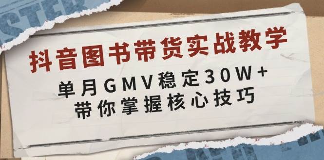 （13890期）抖音图书带货实战教学，单月GMV稳定30W+，带你掌握核心技巧多鑫网-专注分享网络创业落地实操课程 – 全网首发_高质量项目输出多鑫网