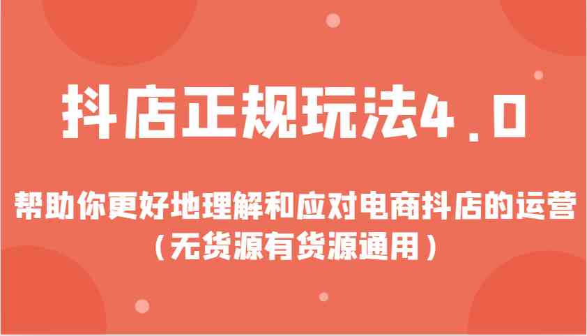 抖店正规玩法4.0，帮助你更好地理解和应对电商抖店的运营（无货源有货源通用）多鑫网-专注分享网络创业落地实操课程 – 全网首发_高质量项目输出多鑫网