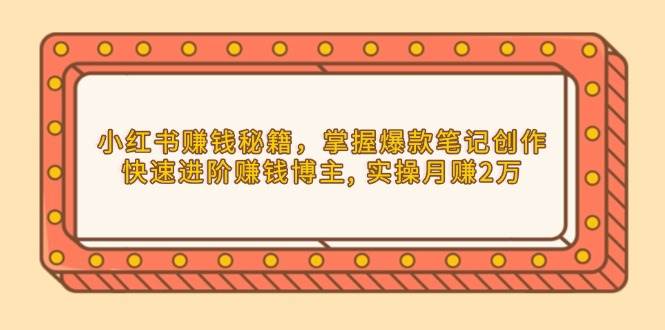 小红书赚钱秘籍，掌握爆款笔记创作，快速进阶赚钱博主, 实操月赚2万多鑫网-专注分享网络创业落地实操课程 – 全网首发_高质量项目输出多鑫网