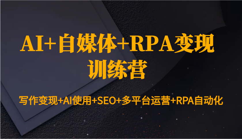 AI+自媒体+RPA变现训练营：写作变现+AI使用+SEO+多平台运营+RPA自动化多鑫网-专注分享网络创业落地实操课程 – 全网首发_高质量项目输出多鑫网