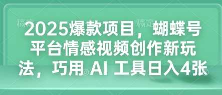 2025爆款项目，蝴蝶号平台情感视频创作新玩法，巧用 AI 工具日入4张多鑫网-专注分享网络创业落地实操课程 – 全网首发_高质量项目输出多鑫网