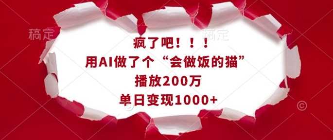 疯了吧！用AI做了个“会做饭的猫”，播放200万，单日变现1k多鑫网-专注分享网络创业落地实操课程 – 全网首发_高质量项目输出多鑫网