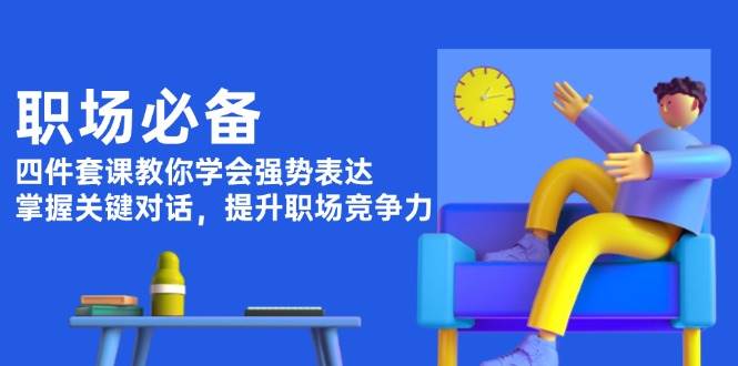 职场必备，四件套课教你学会强势表达，掌握关键对话，提升职场竞争力多鑫网-专注分享网络创业落地实操课程 – 全网首发_高质量项目输出多鑫网