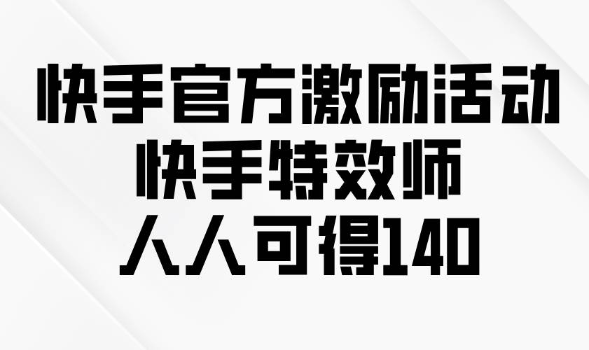 （13903期）快手官方激励活动-快手特效师，人人可得140多鑫网-专注分享网络创业落地实操课程 – 全网首发_高质量项目输出多鑫网