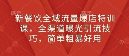 新餐饮全域流量爆店特训课，全渠道曝光引流技巧，简单粗暴好用多鑫网-专注分享网络创业落地实操课程 – 全网首发_高质量项目输出多鑫网