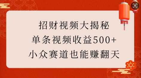 招财视频大揭秘：单条视频收益500+，小众赛道也能挣翻天!多鑫网-专注分享网络创业落地实操课程 – 全网首发_高质量项目输出多鑫网