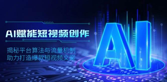 AI赋能短视频创作，揭秘平台算法与流量机制，助力打造爆款短视频文案多鑫网-专注分享网络创业落地实操课程 – 全网首发_高质量项目输出多鑫网