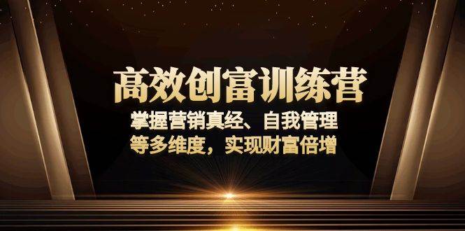 （13911期）高效创富训练营：掌握营销真经、自我管理等多维度，实现财富倍增多鑫网-专注分享网络创业落地实操课程 – 全网首发_高质量项目输出多鑫网