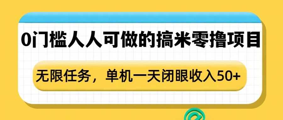 0门槛人人可做的搞米零撸项目，无限任务，单机一天闭眼收入50+多鑫网-专注分享网络创业落地实操课程 – 全网首发_高质量项目输出多鑫网