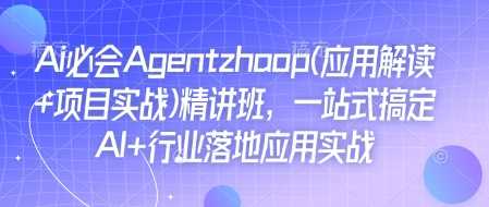 Ai必会Agent(应用解读+项目实战)精讲班，一站式搞定AI+行业落地应用实战多鑫网-专注分享网络创业落地实操课程 – 全网首发_高质量项目输出多鑫网