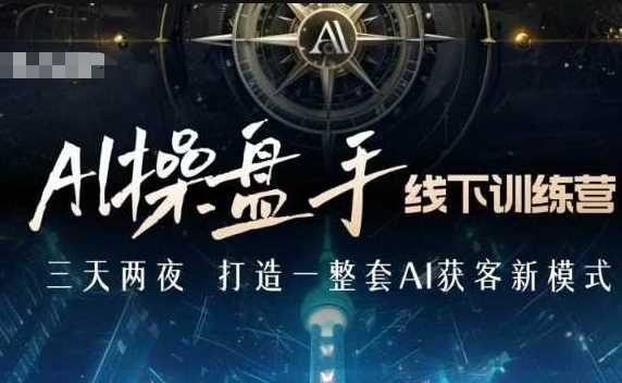 AI操盘手线下训练营，打造AI获客新模式，跟上ai时代，新商业多鑫网-专注分享网络创业落地实操课程 – 全网首发_高质量项目输出多鑫网