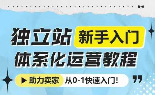 独立站新手入门体系化运营教程，助力独立站卖家从0-1快速入门!多鑫网-专注分享网络创业落地实操课程 – 全网首发_高质量项目输出多鑫网