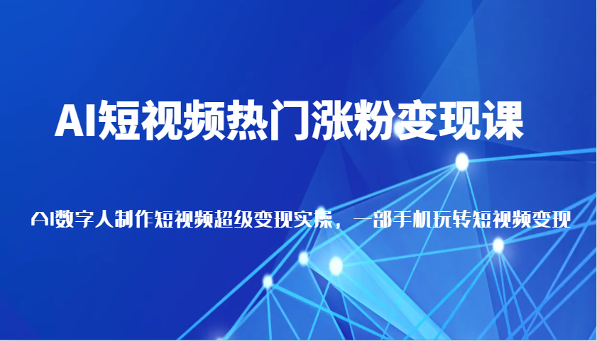 AI短视频热门涨粉变现课，AI数字人制作短视频超级变现实操，一部手机玩转短视频变现多鑫网-专注分享网络创业落地实操课程 – 全网首发_高质量项目输出多鑫网