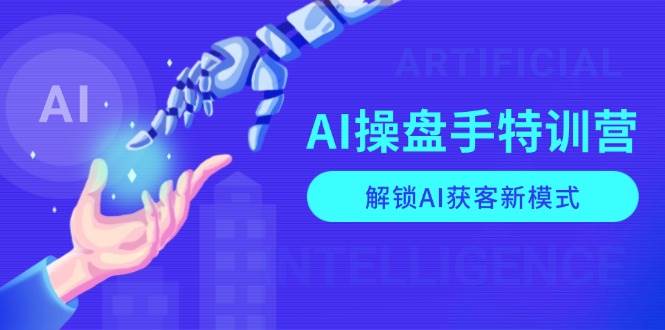 （13915期）AI-操盘手特训营，解锁AI获客新模式，全面掌握AI商业应用与提示词技巧多鑫网-专注分享网络创业落地实操课程 – 全网首发_高质量项目输出多鑫网