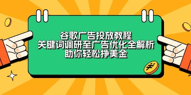 （13922期）谷歌广告投放教程：关键词调研至广告优化全解析，助你轻松挣美金多鑫网-专注分享网络创业落地实操课程 – 全网首发_高质量项目输出多鑫网