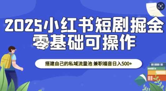 2025小红书短剧掘金，搭建自己的私域流量池，兼职福音日入5张多鑫网-专注分享网络创业落地实操课程 – 全网首发_高质量项目输出多鑫网