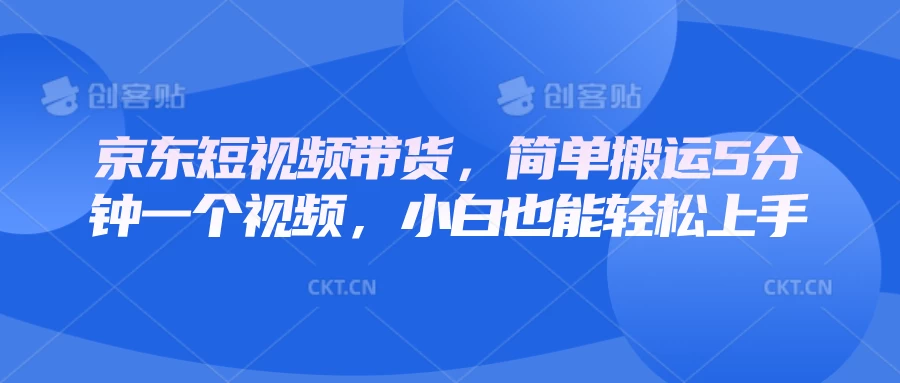 京东短视频带货，简单搬运5分钟一个视频，小白也能轻松上手多鑫网-专注分享网络创业落地实操课程 – 全网首发_高质量项目输出多鑫网