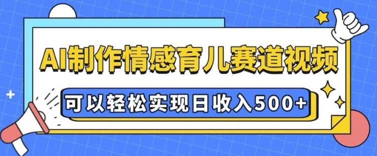 AI 制作情感育儿赛道视频，可以轻松实现日收入5张【揭秘】多鑫网-专注分享网络创业落地实操课程 – 全网首发_高质量项目输出多鑫网