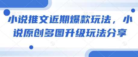 小说推文近期爆款玩法，小说原创多图升级玩法分享多鑫网-专注分享网络创业落地实操课程 – 全网首发_高质量项目输出多鑫网