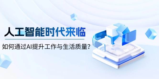 人工智能时代来临，如何通过AI提升工作与生活质量多鑫网-专注分享网络创业落地实操课程 – 全网首发_高质量项目输出多鑫网