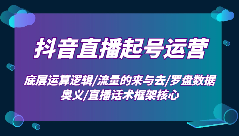 抖音直播起号运营：底层运算逻辑/流量的来与去/罗盘数据奥义/直播话术框架核心多鑫网-专注分享网络创业落地实操课程 – 全网首发_高质量项目输出多鑫网