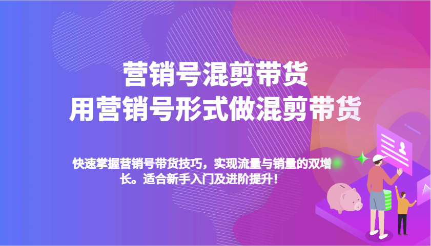 营销号混剪带货，用营销号形式做混剪带货，快速掌握带货技巧，实现流量与销量双增长多鑫网-专注分享网络创业落地实操课程 – 全网首发_高质量项目输出多鑫网