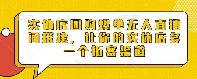 实体店团购爆单无人直播间搭建，让你的实体店多一个拓客渠道多鑫网-专注分享网络创业落地实操课程 – 全网首发_高质量项目输出多鑫网