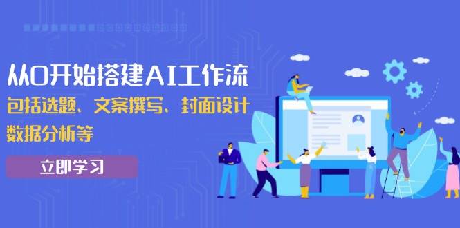 （13949期）从0开始搭建AI工作流，包括选题、文案撰写、封面设计、数据分析等多鑫网-专注分享网络创业落地实操课程 – 全网首发_高质量项目输出多鑫网