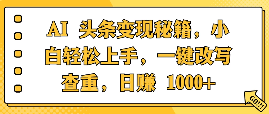 AI 头条变现秘籍，小白轻松上手，一键改写查重，日赚 1000+多鑫网-专注分享网络创业落地实操课程 – 全网首发_高质量项目输出多鑫网