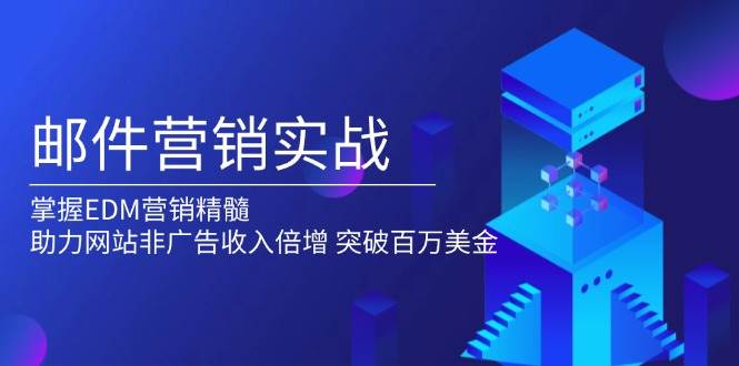 邮件营销实战，掌握EDM营销精髓，助力网站非广告收入倍增，突破百万美金多鑫网-专注分享网络创业落地实操课程 – 全网首发_高质量项目输出多鑫网