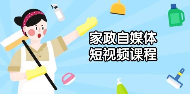 家政自媒体短视频课程：从内容到发布，解析拍摄与剪辑技巧，打造爆款视频多鑫网-专注分享网络创业落地实操课程 – 全网首发_高质量项目输出多鑫网