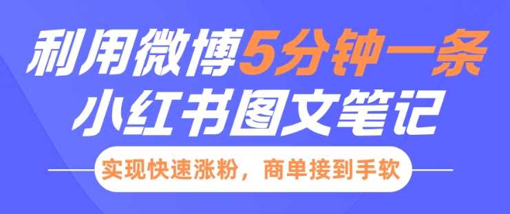 小红书利用微博5分钟一条图文笔记，实现快速涨粉，商单接到手软多鑫网-专注分享网络创业落地实操课程 – 全网首发_高质量项目输出多鑫网