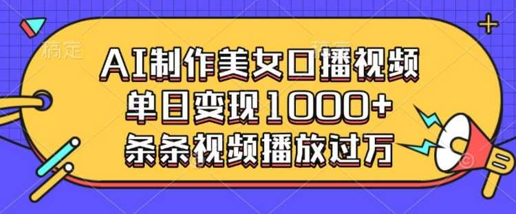 AI制作美女口播视频，单日变现多张，条条视频播放过万多鑫网-专注分享网络创业落地实操课程 – 全网首发_高质量项目输出多鑫网