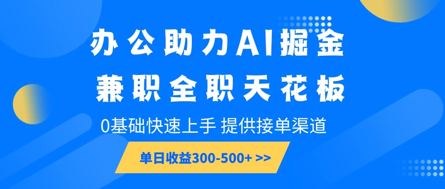 办公助力AI掘金，兼职全职天花板，0基础可快速上手，长期稳定，提供接单渠道，单日收益300-500+多鑫网-专注分享网络创业落地实操课程 – 全网首发_高质量项目输出多鑫网