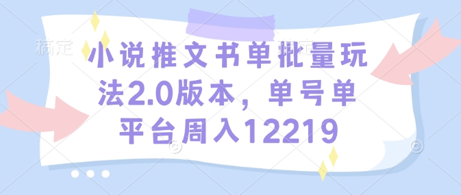 小说推文书单批量玩法2.0版本，单号单平台周入12219多鑫网-专注分享网络创业落地实操课程 – 全网首发_高质量项目输出多鑫网