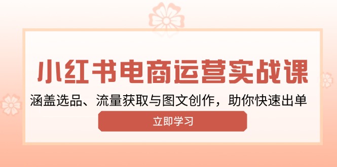 小红书变现运营实战课，涵盖选品、流量获取与图文创作，助你快速出单多鑫网-专注分享网络创业落地实操课程 – 全网首发_高质量项目输出多鑫网