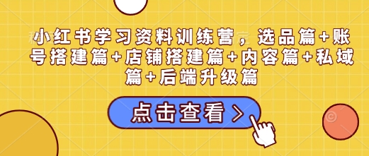 小红书学习资料训练营，选品篇+账号搭建篇+店铺搭建篇+内容篇+私域篇+后端升级篇多鑫网-专注分享网络创业落地实操课程 – 全网首发_高质量项目输出多鑫网