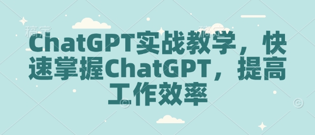 ChatGPT实战教学，快速掌握ChatGPT，提高工作效率多鑫网-专注分享网络创业落地实操课程 – 全网首发_高质量项目输出多鑫网