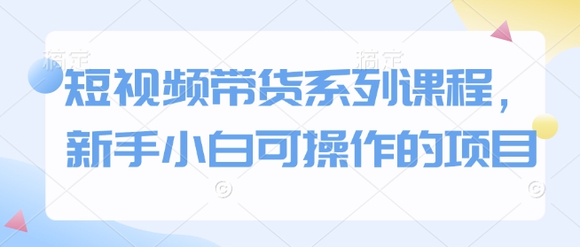 短视频带货系列课程，新手小白可操作的项目多鑫网-专注分享网络创业落地实操课程 – 全网首发_高质量项目输出多鑫网