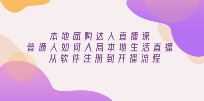 本地团购达人直播课：普通人如何入局本地生活直播, 从软件注册到开播流程多鑫网-专注分享网络创业落地实操课程 – 全网首发_高质量项目输出多鑫网