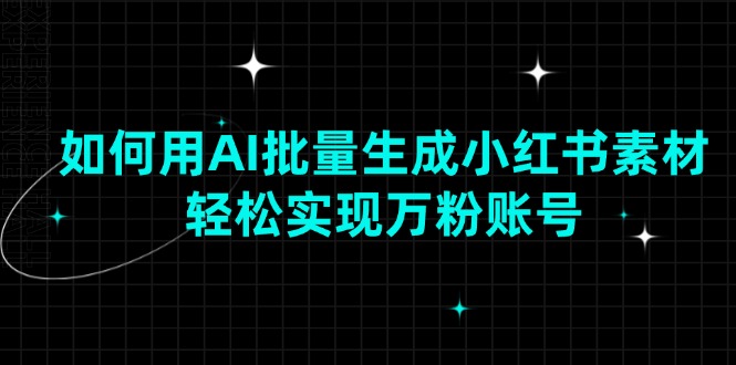 如何用AI批量生成小红书素材，轻松实现万粉账号多鑫网-专注分享网络创业落地实操课程 – 全网首发_高质量项目输出多鑫网