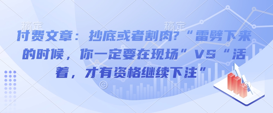 付费文章：抄底或者割肉?“雷劈下来的时候，你一定要在现场”VS“活着，才有资格继续下注”多鑫网-专注分享网络创业落地实操课程 – 全网首发_高质量项目输出多鑫网