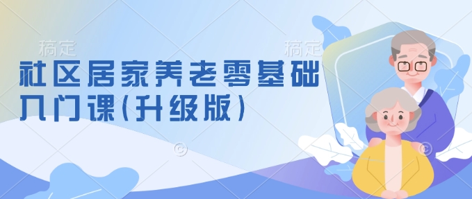 社区居家养老零基础入门课(升级版)了解新手做养老的可行模式，掌握养老项目的筹备方法多鑫网-专注分享网络创业落地实操课程 – 全网首发_高质量项目输出多鑫网