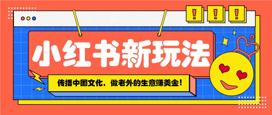 小红书流量新玩法，传播中国传统文化的同时，做老外的生意赚美金！多鑫网-专注分享网络创业落地实操课程 – 全网首发_高质量项目输出多鑫网